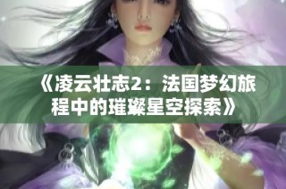 《凌云壮志2：法国梦幻旅程中的璀璨星空探索》