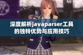 深度解析javaparser工具的独特优势与应用技巧