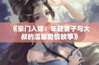 《豪门入嫁：年轻妻子与大叔的温馨爱情故事》