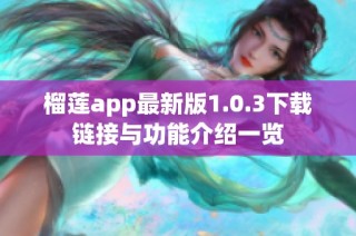 榴莲app最新版1.0.3下载链接与功能介绍一览