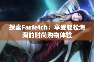 探索Farfetch：享受轻松海淘的时尚购物体验