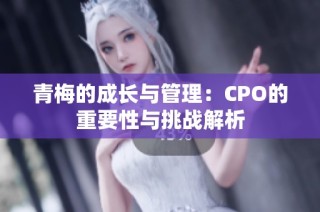 青梅的成长与管理：CPO的重要性与挑战解析