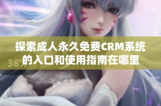 探索成人永久免费CRM系统的入口和使用指南在哪里