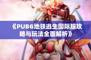 《PUBG地铁逃生国际服攻略与玩法全面解析》