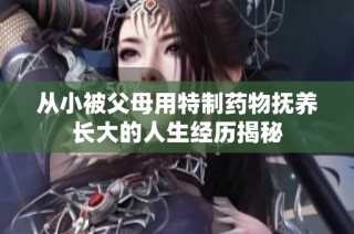 从小被父母用特制药物抚养长大的人生经历揭秘