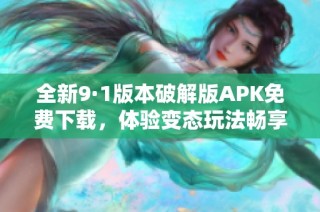 全新9·1版本破解版APK免费下载，体验变态玩法畅享乐趣