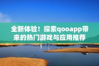 全新体验！探索qooapp带来的热门游戏与应用推荐