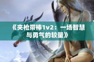 《夹枪带棒1v2：一场智慧与勇气的较量》