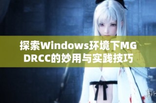 探索Windows环境下MGDRCC的妙用与实践技巧