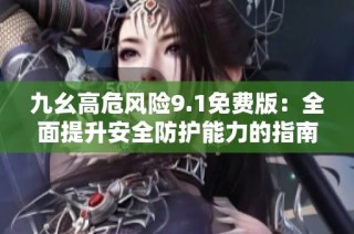 九幺高危风险9.1免费版：全面提升安全防护能力的指南