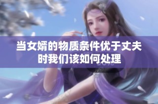 当女婿的物质条件优于丈夫时我们该如何处理