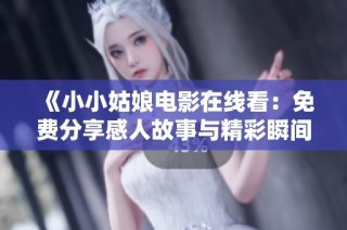 《小小姑娘电影在线看：免费分享感人故事与精彩瞬间》