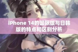 iPhone 14的国际版与日韩版的特点和区别分析