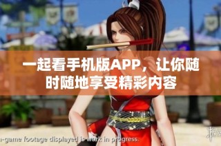 一起看手机版APP，让你随时随地享受精彩内容