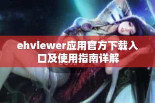 ehviewer应用官方下载入口及使用指南详解