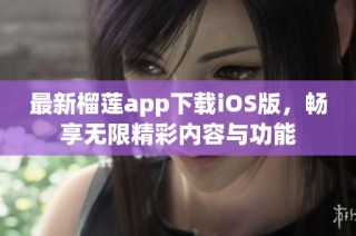 最新榴莲app下载iOS版，畅享无限精彩内容与功能