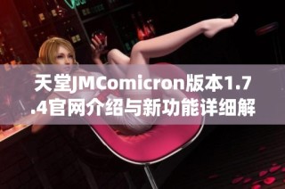 天堂JMComicron版本1.7.4官网介绍与新功能详细解读