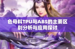 色母料TPU与ABS的主要区别分析与应用探讨