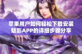 苹果用户如何轻松下载安装魅影APP的详细步骤分享