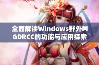 全面解读Windows野外MGDRCC的功能与应用探索