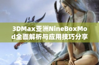 3DMax亚洲NineBoxMod全面解析与应用技巧分享