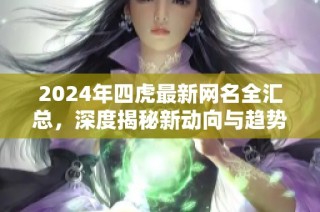 2024年四虎最新网名全汇总，深度揭秘新动向与趋势