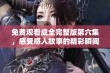 免费观看成全完整版第六集，感受感人故事的精彩瞬间