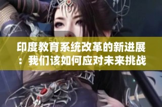 印度教育系统改革的新进展：我们该如何应对未来挑战