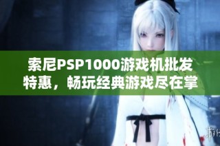 索尼PSP1000游戏机批发特惠，畅玩经典游戏尽在掌握