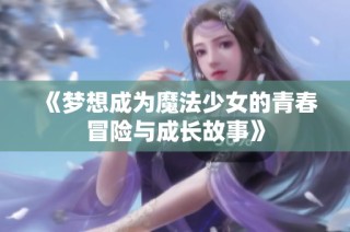 《梦想成为魔法少女的青春冒险与成长故事》