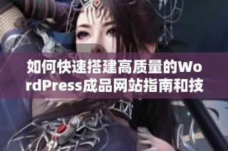 如何快速搭建高质量的WordPress成品网站指南和技巧