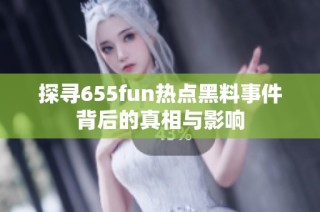 探寻655fun热点黑料事件背后的真相与影响