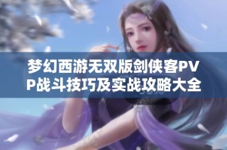 梦幻西游无双版剑侠客PVP战斗技巧及实战攻略大全