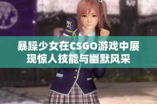 暴躁少女在CSGO游戏中展现惊人技能与幽默风采