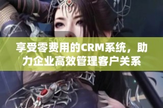 享受零费用的CRM系统，助力企业高效管理客户关系