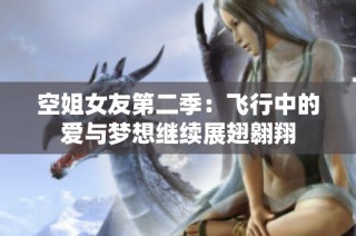 空姐女友第二季：飞行中的爱与梦想继续展翅翱翔