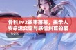 骨科1v2故事落幕，揭示人物命运交错与感情纠葛的最终结局