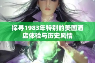 探寻1983年特别的美国酒店体验与历史风情