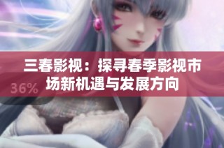 三春影视：探寻春季影视市场新机遇与发展方向