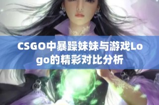 CSGO中暴躁妹妹与游戏Logo的精彩对比分析