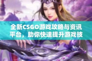 全新CSGO游戏攻略与资讯平台，助你快速提升游戏技巧与战术心得