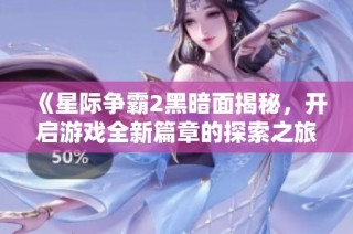 《星际争霸2黑暗面揭秘，开启游戏全新篇章的探索之旅》