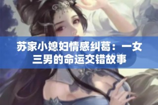 苏家小媳妇情感纠葛：一女三男的命运交错故事