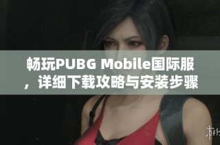 畅玩PUBG Mobile国际服，详细下载攻略与安装步骤分享