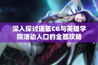 深入探讨瑞兹CG与英雄学院活动入口的全面攻略