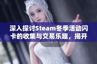 深入探讨Steam冬季活动闪卡的收集与交易乐趣，揭开背后的精彩世界