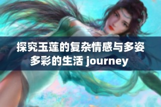 探究玉莲的复杂情感与多姿多彩的生活 journey 