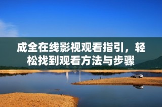 成全在线影视观看指引，轻松找到观看方法与步骤