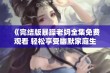 《完结版暴躁老妈全集免费观看 轻松享受幽默家庭生活》