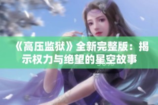 《高压监狱》全新完整版：揭示权力与绝望的星空故事